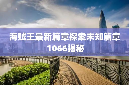 海賊王最新篇章探索未知篇章 1066揭秘