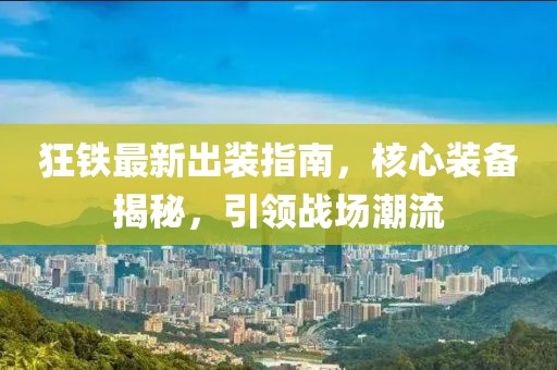狂鐵最新出裝指南，核心裝備揭秘，引領(lǐng)戰(zhàn)場潮流
