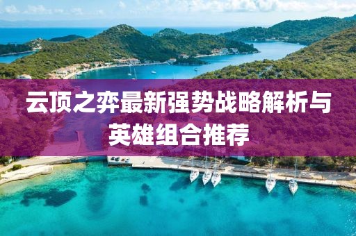 云頂之弈最新強(qiáng)勢戰(zhàn)略解析與英雄組合推薦