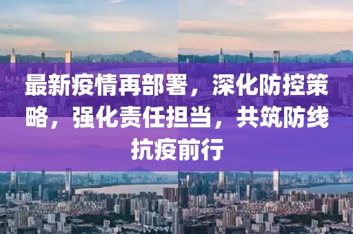 最新疫情再部署，深化防控策略，強化責(zé)任擔(dān)當(dāng)，共筑防線抗疫前行