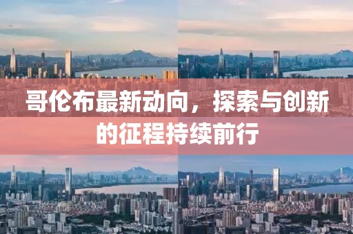 哥倫布最新動向，探索與創(chuàng)新的征程持續(xù)前行