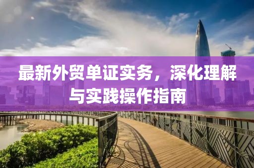 最新外貿(mào)單證實(shí)務(wù)，深化理解與實(shí)踐操作指南