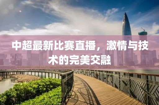 中超最新比賽直播，激情與技術(shù)的完美交融