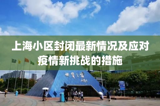 上海小區(qū)封閉最新情況及應(yīng)對疫情新挑戰(zhàn)的措施