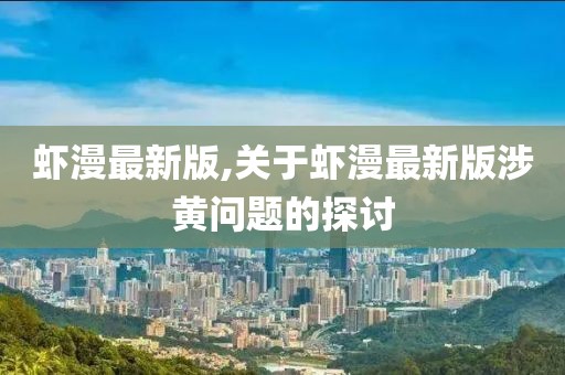 蝦漫最新版,關(guān)于蝦漫最新版涉黃問題的探討