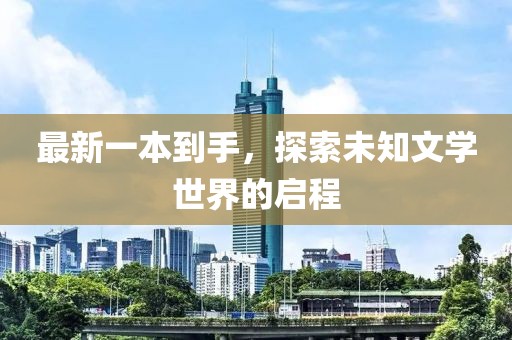 最新一本到手，探索未知文學(xué)世界的啟程