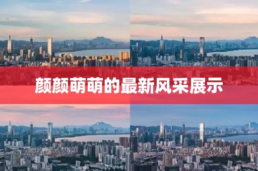 顏顏萌萌的最新風(fēng)采展示