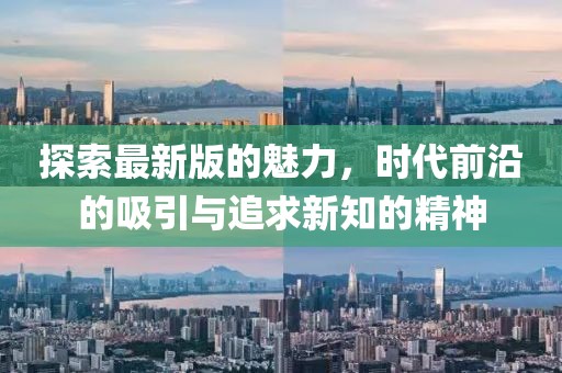 探索最新版的魅力，時代前沿的吸引與追求新知的精神