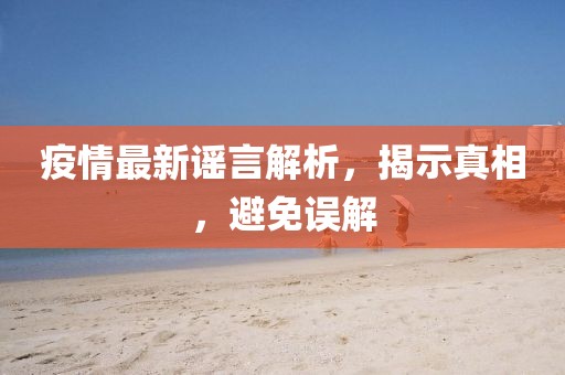 疫情最新謠言解析，揭示真相，避免誤解