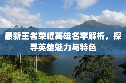 最新王者榮耀英雄名字解析，探尋英雄魅力與特色