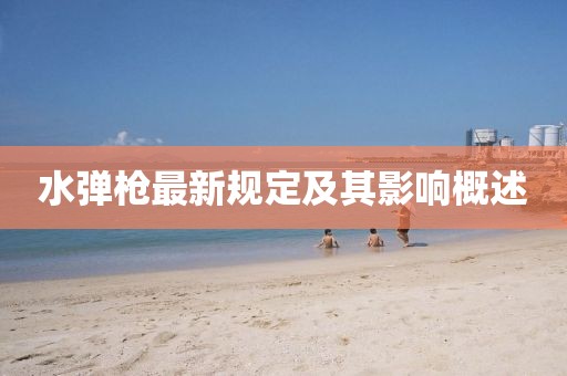 水彈槍最新規(guī)定及其影響概述
