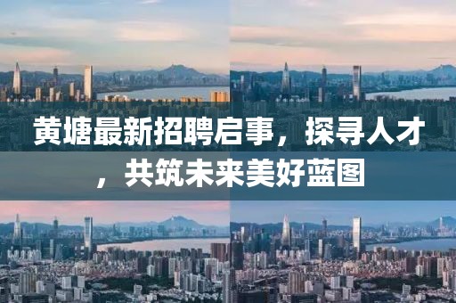 黃塘最新招聘啟事，探尋人才，共筑未來美好藍圖