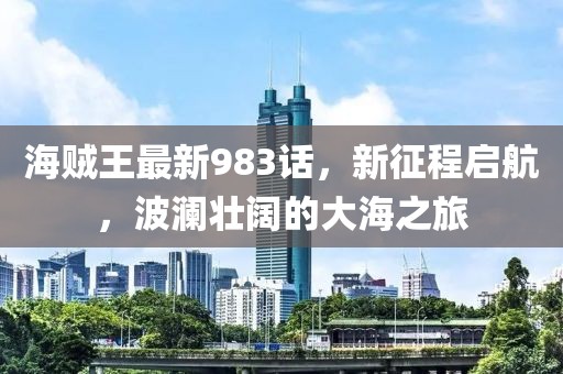 海賊王最新983話，新征程啟航，波瀾壯闊的大海之旅