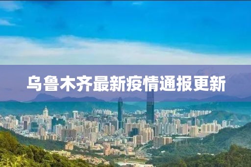 烏魯木齊最新疫情通報(bào)更新