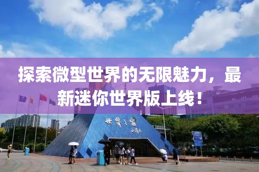 探索微型世界的無限魅力，最新迷你世界版上線！