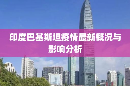 印度巴基斯坦疫情最新概況與影響分析