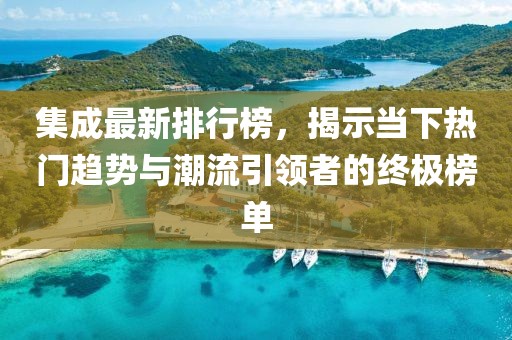 集成最新排行榜，揭示當下熱門趨勢與潮流引領(lǐng)者的終極榜單