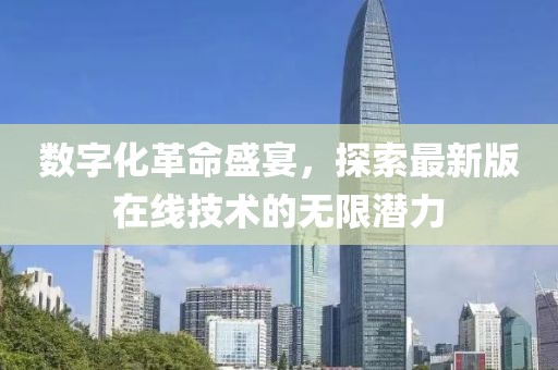 數(shù)字化革命盛宴，探索最新版在線技術(shù)的無限潛力
