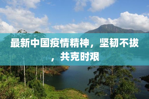 最新中國疫情精神，堅韌不拔，共克時艱