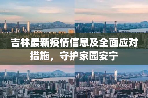 吉林最新疫情信息及全面應(yīng)對措施，守護(hù)家園安寧