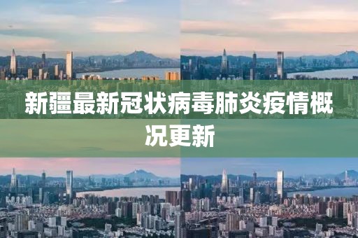 新疆最新冠狀病毒肺炎疫情概況更新