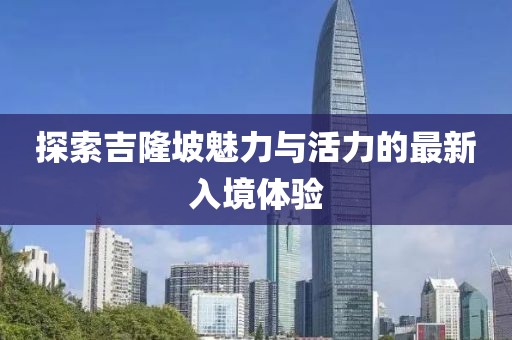 探索吉隆坡魅力與活力的最新入境體驗(yàn)