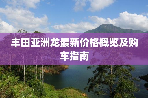 豐田亞洲龍最新價(jià)格概覽及購(gòu)車指南