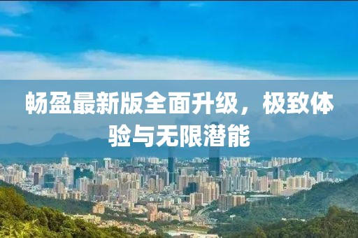 暢盈最新版全面升級(jí)，極致體驗(yàn)與無(wú)限潛能