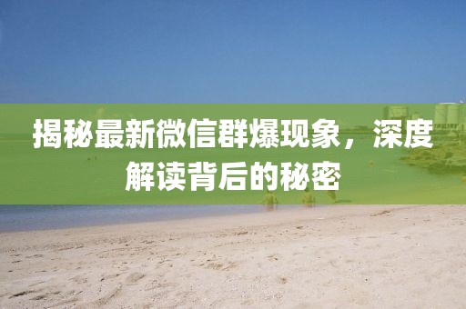 揭秘最新微信群爆現(xiàn)象，深度解讀背后的秘密