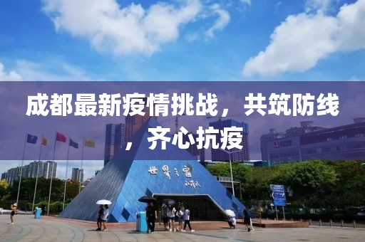 成都最新疫情挑戰(zhàn)，共筑防線，齊心抗疫