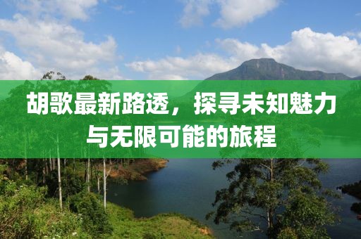 胡歌最新路透，探尋未知魅力與無限可能的旅程