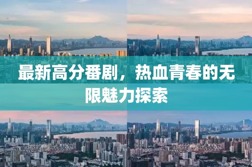 最新高分番劇，熱血青春的無(wú)限魅力探索