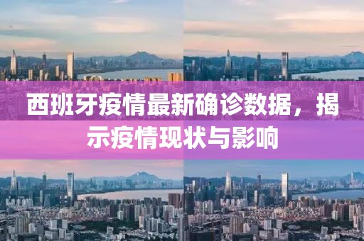 西班牙疫情最新確診數(shù)據(jù)，揭示疫情現(xiàn)狀與影響