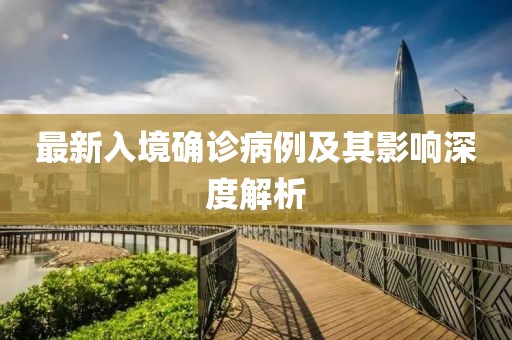 最新入境確診病例及其影響深度解析