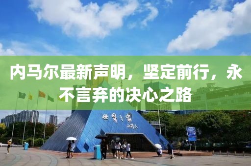 內(nèi)馬爾最新聲明，堅定前行，永不言棄的決心之路