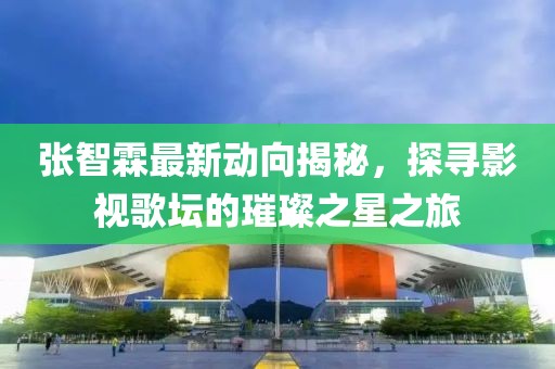 張智霖最新動向揭秘，探尋影視歌壇的璀璨之星之旅