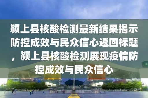 潁上縣核酸檢測最新結(jié)果揭示防控成效與民眾信心返回標(biāo)題，潁上縣核酸檢測展現(xiàn)疫情防控成效與民眾信心
