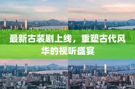 最新古裝劇上線，重塑古代風(fēng)華的視聽盛宴