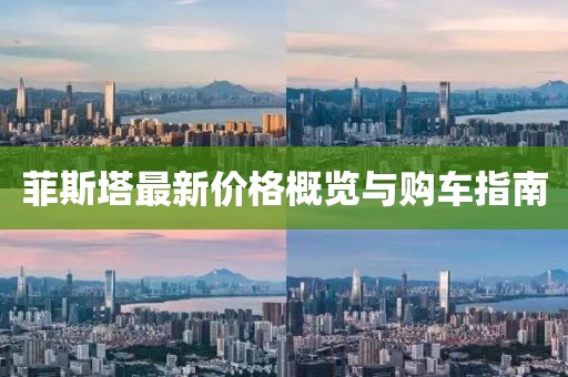 菲斯塔最新價(jià)格概覽與購(gòu)車指南