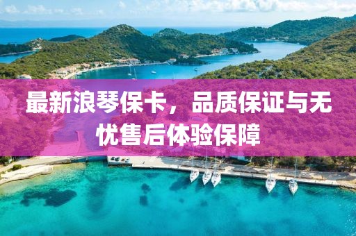 最新浪琴?？?，品質(zhì)保證與無憂售后體驗保障