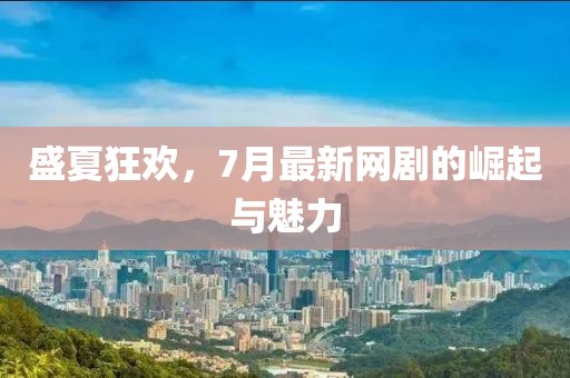 盛夏狂歡，7月最新網(wǎng)劇的崛起與魅力