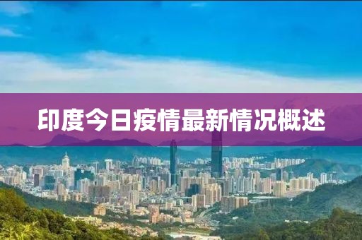 印度今日疫情最新情況概述