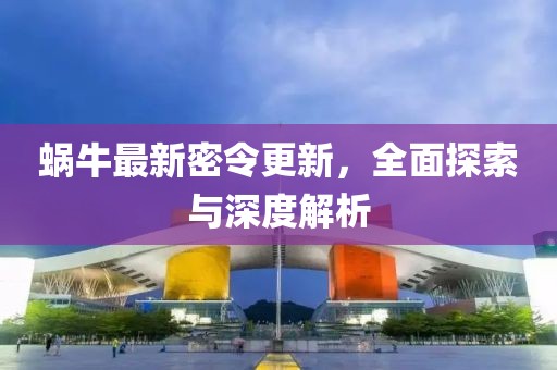 蝸牛最新密令更新，全面探索與深度解析