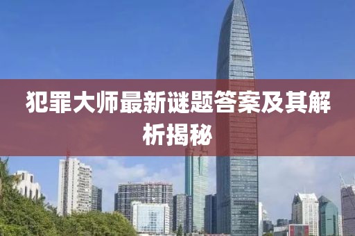 犯罪大師最新謎題答案及其解析揭秘