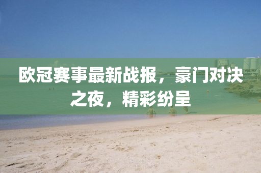 歐冠賽事最新戰(zhàn)報，豪門對決之夜，精彩紛呈