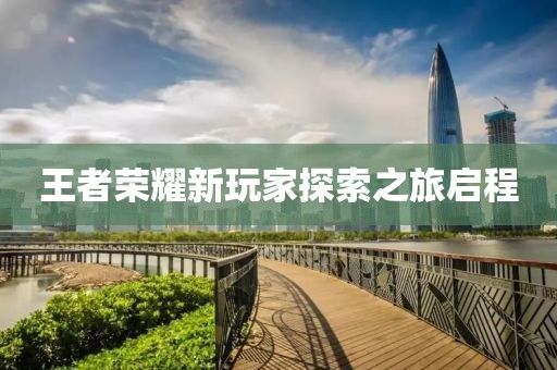 王者榮耀新玩家探索之旅啟程