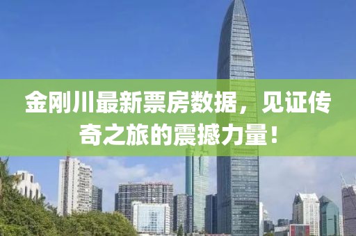 金剛川最新票房數(shù)據(jù)，見證傳奇之旅的震撼力量！