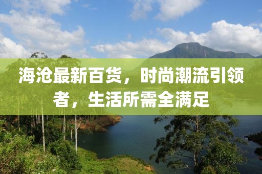 海滄最新百貨，時(shí)尚潮流引領(lǐng)者，生活所需全滿足
