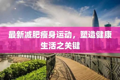 最新減肥瘦身運動，塑造健康生活之關鍵