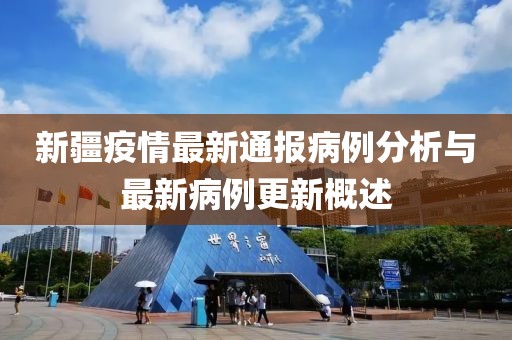 新疆疫情最新通報病例分析與最新病例更新概述